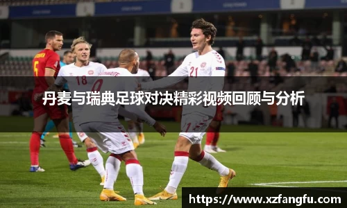 丹麦与瑞典足球对决精彩视频回顾与分析
