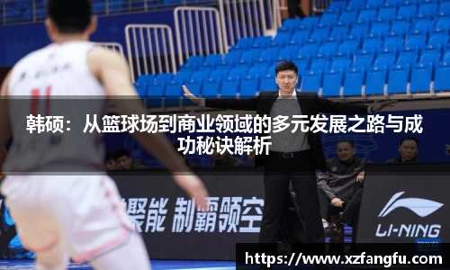 韩硕：从篮球场到商业领域的多元发展之路与成功秘诀解析