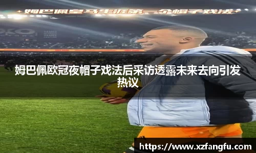 姆巴佩欧冠夜帽子戏法后采访透露未来去向引发热议